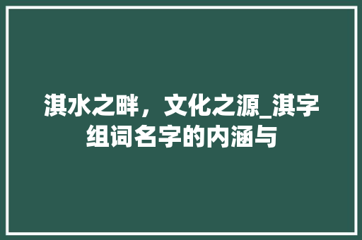 淇水之畔，文化之源_淇字组词名字的内涵与