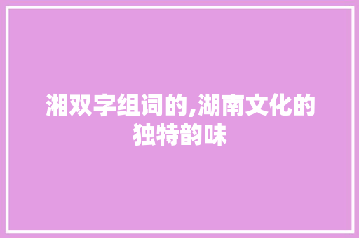 湘双字组词的,湖南文化的独特韵味