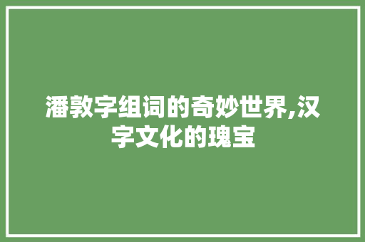 潘敦字组词的奇妙世界,汉字文化的瑰宝