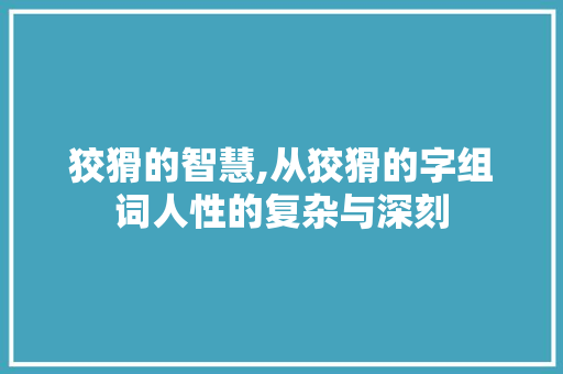 狡猾的智慧,从狡猾的字组词人性的复杂与深刻