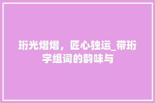 珩光熠熠，匠心独运_带珩字组词的韵味与