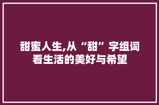 甜蜜人生,从“甜”字组词看生活的美好与希望