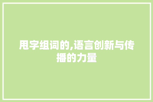 甩字组词的,语言创新与传播的力量