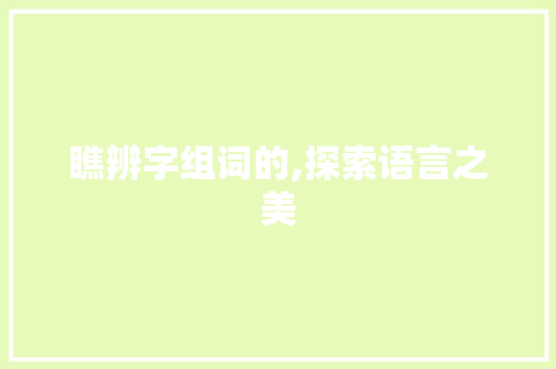 瞧辨字组词的,探索语言之美