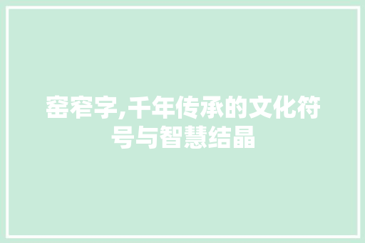 窑窄字,千年传承的文化符号与智慧结晶