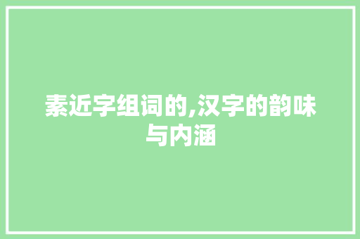 素近字组词的,汉字的韵味与内涵