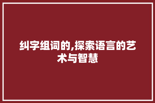 纠字组词的,探索语言的艺术与智慧
