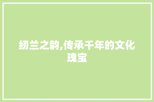 纫兰之韵,传承千年的文化瑰宝