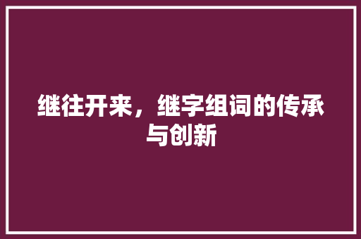 继往开来，继字组词的传承与创新