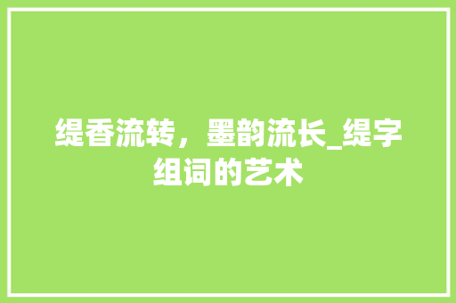 缇香流转，墨韵流长_缇字组词的艺术