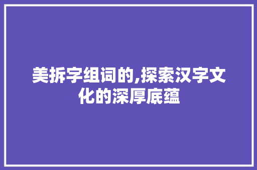 美拆字组词的,探索汉字文化的深厚底蕴