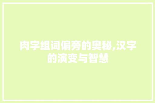 肉字组词偏旁的奥秘,汉字的演变与智慧