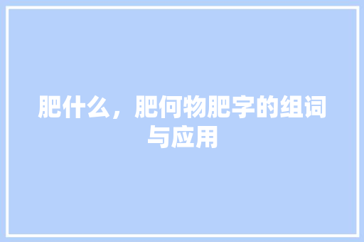 肥什么，肥何物肥字的组词与应用