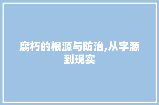 腐朽的根源与防治,从字源到现实