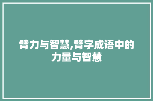 臂力与智慧,臂字成语中的力量与智慧