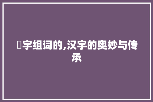 艵字组词的,汉字的奥妙与传承
