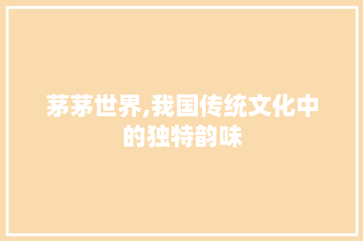 茅茅世界,我国传统文化中的独特韵味