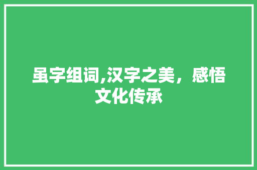 虽字组词,汉字之美，感悟文化传承