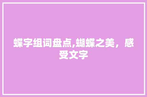 蝶字组词盘点,蝴蝶之美，感受文字