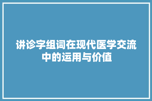 讲诊字组词在现代医学交流中的运用与价值