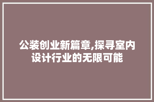 公装创业新篇章,探寻室内设计行业的无限可能