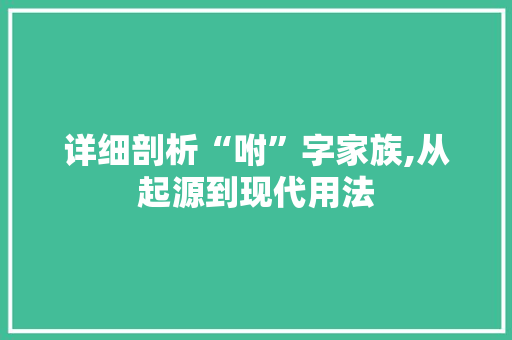 详细剖析“咐”字家族,从起源到现代用法