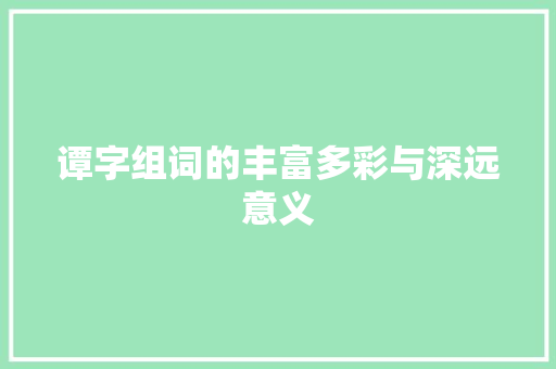 谭字组词的丰富多彩与深远意义