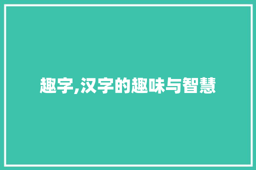 趣字,汉字的趣味与智慧