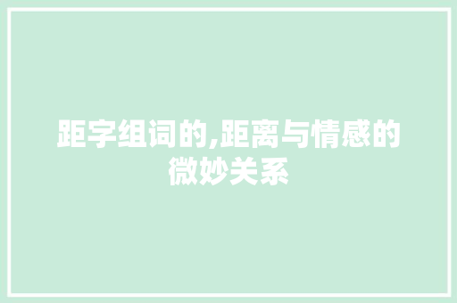 距字组词的,距离与情感的微妙关系