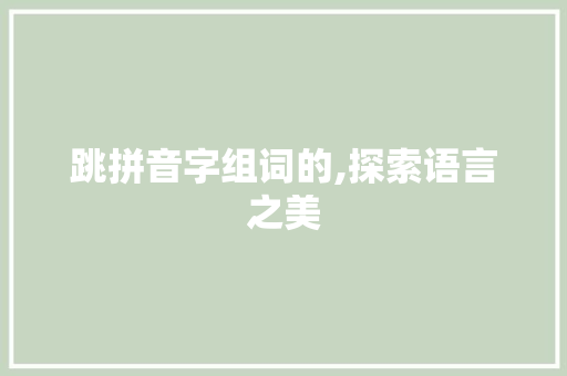 跳拼音字组词的,探索语言之美