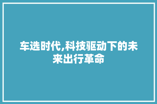 车选时代,科技驱动下的未来出行革命