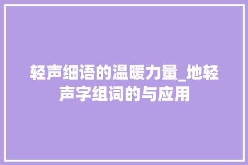 轻声细语的温暖力量_地轻声字组词的与应用