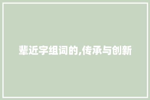 辈近字组词的,传承与创新
