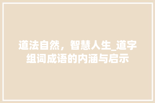 道法自然，智慧人生_道字组词成语的内涵与启示