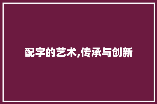 配字的艺术,传承与创新