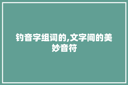 钓音字组词的,文字间的美妙音符