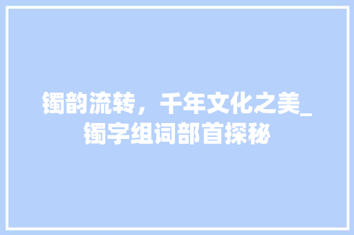 镯韵流转，千年文化之美_镯字组词部首探秘