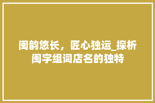 闽韵悠长，匠心独运_探析闽字组词店名的独特