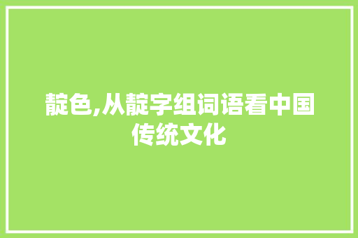 靛色,从靛字组词语看中国传统文化