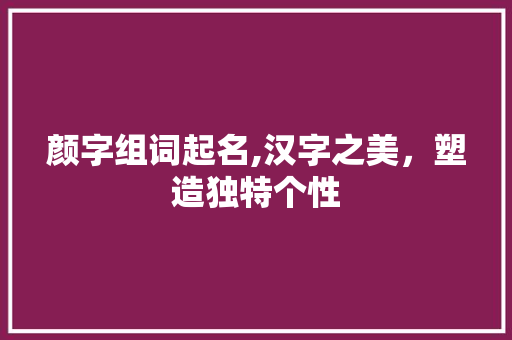 颜字组词起名,汉字之美，塑造独特个性