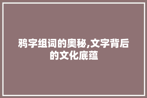 鸦字组词的奥秘,文字背后的文化底蕴