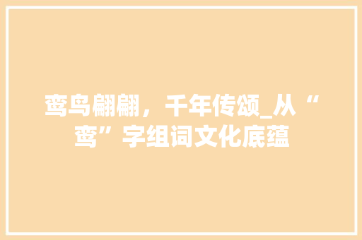 鸾鸟翩翩，千年传颂_从“鸾”字组词文化底蕴