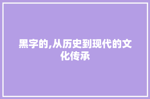 黑字的,从历史到现代的文化传承