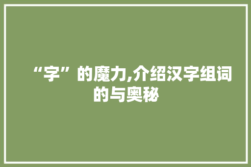 “字”的魔力,介绍汉字组词的与奥秘