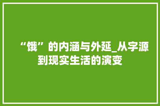 “饿”的内涵与外延_从字源到现实生活的演变