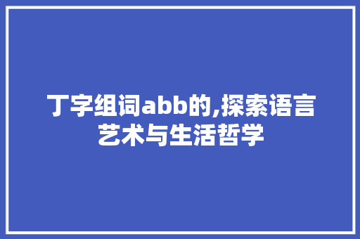 丁字组词abb的,探索语言艺术与生活哲学