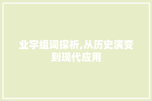 业字组词探析,从历史演变到现代应用