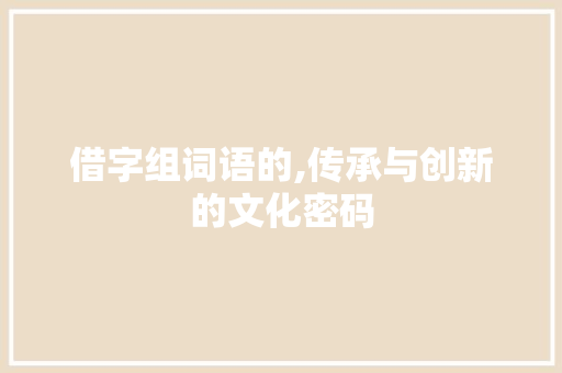 借字组词语的,传承与创新的文化密码