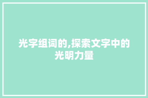 光字组词的,探索文字中的光明力量