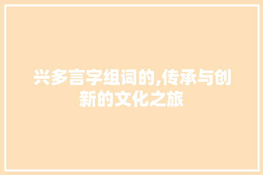 兴多言字组词的,传承与创新的文化之旅